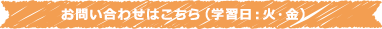 お問い合わせはこちら（学習日：火・金）